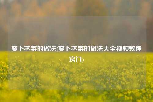 萝卜蒸菜的做法(萝卜蒸菜的做法大全视频教程窍门)