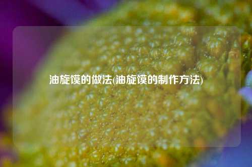 油旋馍的做法(油旋馍的制作方法)